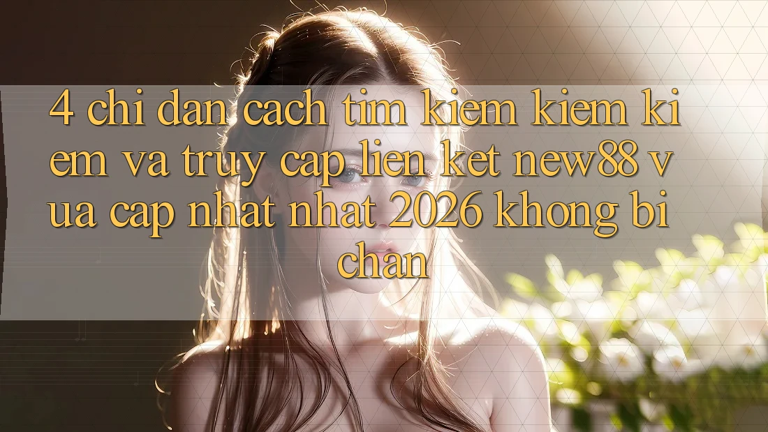 4. Chỉ dẫn Cách Tìm kiếm kiếm Kiếm và Truy Cập Liên kết New88 Vừa cập nhật Nhất 2026 Không Bị Chặn