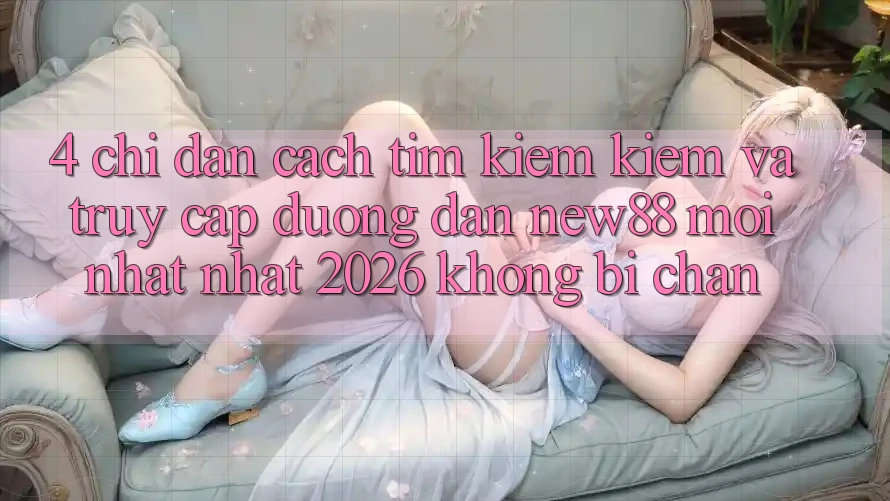4. Chỉ dẫn Cách Tìm kiếm Kiếm và Truy Cập Đường dẫn New88 Mới nhất Nhất 2026 Không Bị Chặn