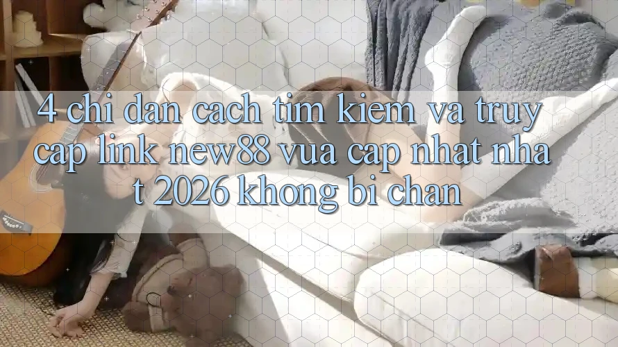 4. Chỉ dẫn Cách Tìm Kiếm và Truy Cập Link New88 Vừa cập nhật Nhất 2026 Không Bị Chặn