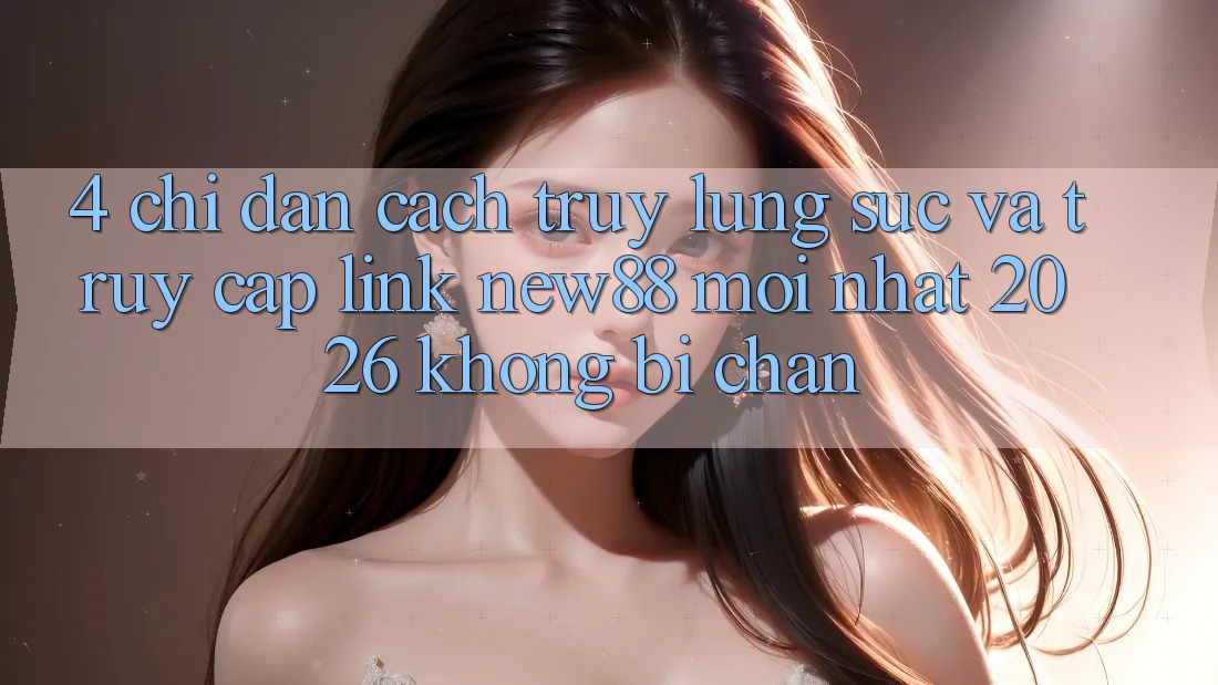 4. Chỉ dẫn Cách Truy lùng sục và Truy Cập Link New88 Mới Nhất 2026 Không Bị Chặn