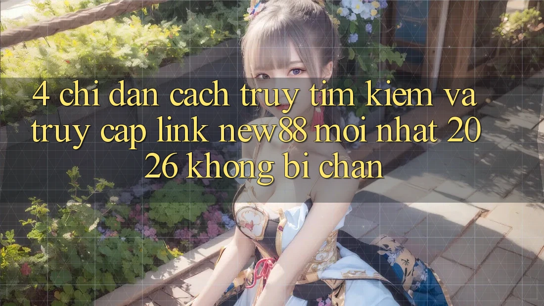 4. Chỉ dẫn Cách Truy tìm Kiếm và Truy Cập Link New88 Mới Nhất 2026 Không Bị Chặn