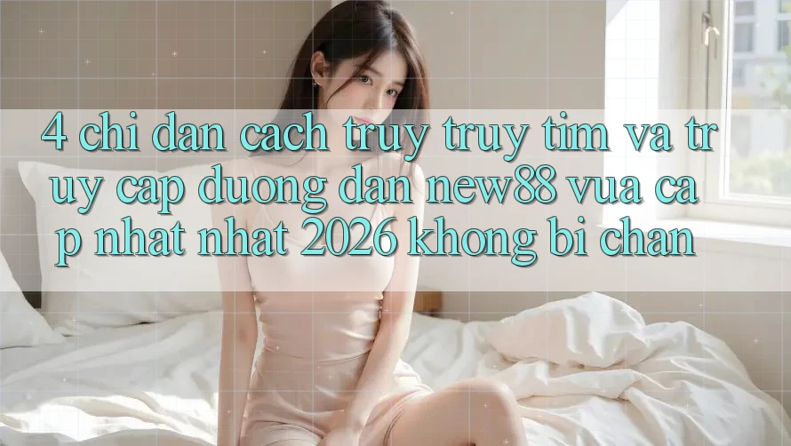 4. Chỉ dẫn Cách Truy truy tìm và Truy Cập Đường dẫn New88 Vừa cập nhật Nhất 2026 Không Bị Chặn
