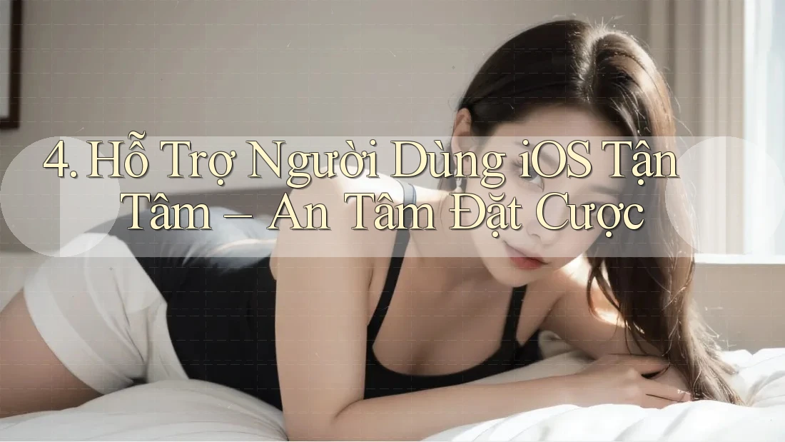 4. Hỗ Trợ Người Dùng iOS Tận Tâm – An Tâm Đặt Cược