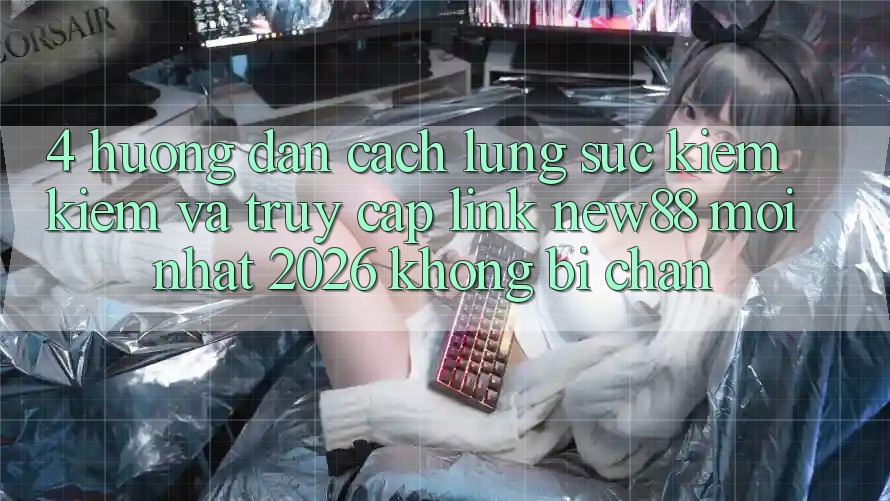 4. Hướng Dẫn Cách Lùng sục kiếm Kiếm và Truy Cập Link New88 Mới Nhất 2026 Không Bị Chặn
