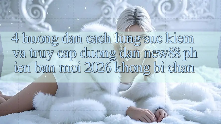 4. Hướng dẫn Cách Lùng sục Kiếm và Truy Cập Đường dẫn New88 Phiên bản mới 2026 Không Bị Chặn 4. Hướng dẫn Cách Lùng sục Kiếm và Truy Cập Đường dẫn New88 Phiên bản mới 2026 Không Bị Chặn