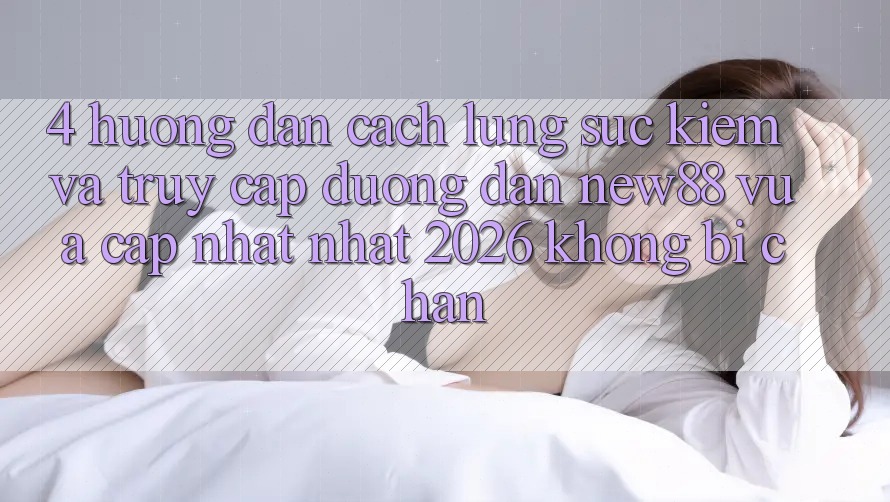 4. Hướng Dẫn Cách Lùng sục Kiếm và Truy Cập Đường dẫn New88 Vừa cập nhật Nhất 2026 Không Bị Chặn