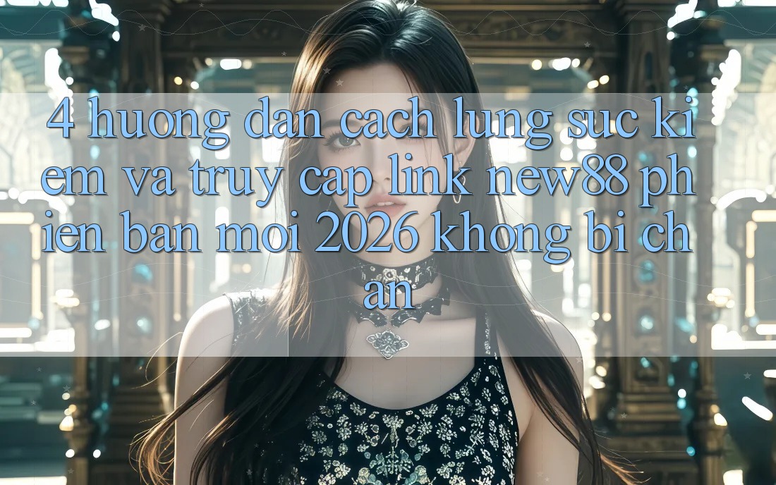 4. Hướng Dẫn Cách Lùng sục Kiếm và Truy Cập Link New88 Phiên bản mới 2026 Không Bị Chặn