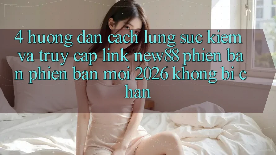 4. Hướng Dẫn Cách Lùng sục Kiếm và Truy Cập Link New88 Phiên bản phiên bản mới 2026 Không Bị Chặn