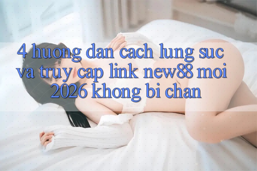 4. Hướng Dẫn Cách Lùng sục và Truy Cập Link New88 Mới 2026 Không Bị Chặn