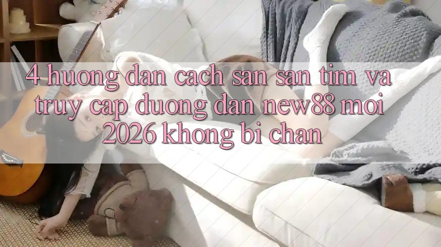 4. Hướng Dẫn Cách Săn săn tìm và Truy Cập Đường dẫn New88 Mới 2026 Không Bị Chặn