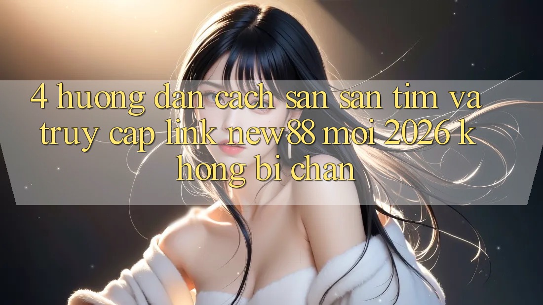 4. Hướng Dẫn Cách Săn săn tìm và Truy Cập Link New88 Mới 2026 Không Bị Chặn