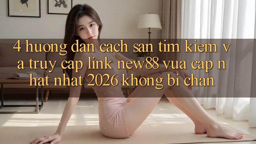 4. Hướng Dẫn Cách Săn tìm Kiếm và Truy Cập Link New88 Vừa cập nhật Nhất 2026 Không Bị Chặn