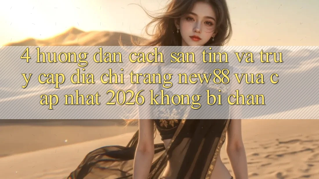 4. Hướng Dẫn Cách Săn tìm và Truy Cập Địa chỉ trang New88 Vừa cập nhật 2026 Không Bị Chặn