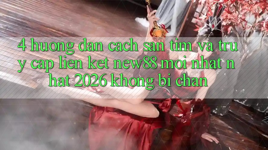 4. Hướng Dẫn Cách Săn tìm và Truy Cập Liên kết New88 Mới nhất nhất 2026 Không Bị Chặn