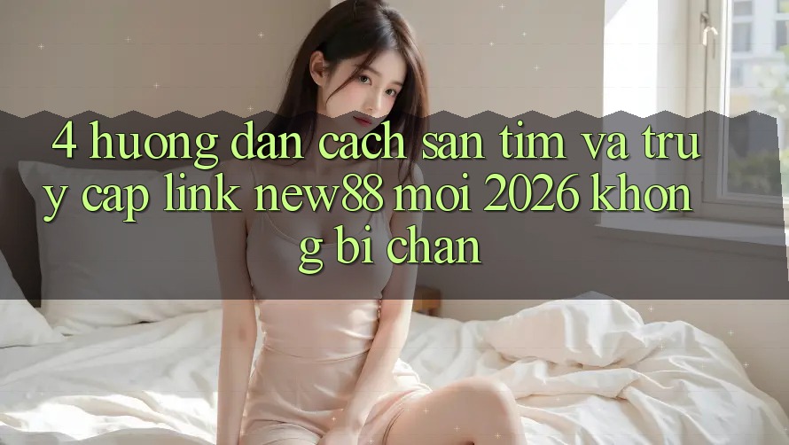 4. Hướng Dẫn Cách Săn tìm và Truy Cập Link New88 Mới 2026 Không Bị Chặn
