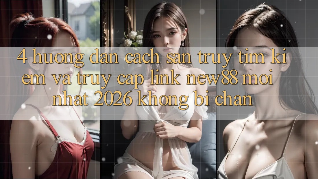 4. Hướng dẫn Cách Săn truy tìm kiếm và Truy Cập Link New88 Mới Nhất 2026 Không Bị Chặn 4. Hướng dẫn Cách Săn truy tìm kiếm và Truy Cập Link New88 Mới Nhất 2026 Không Bị Chặn