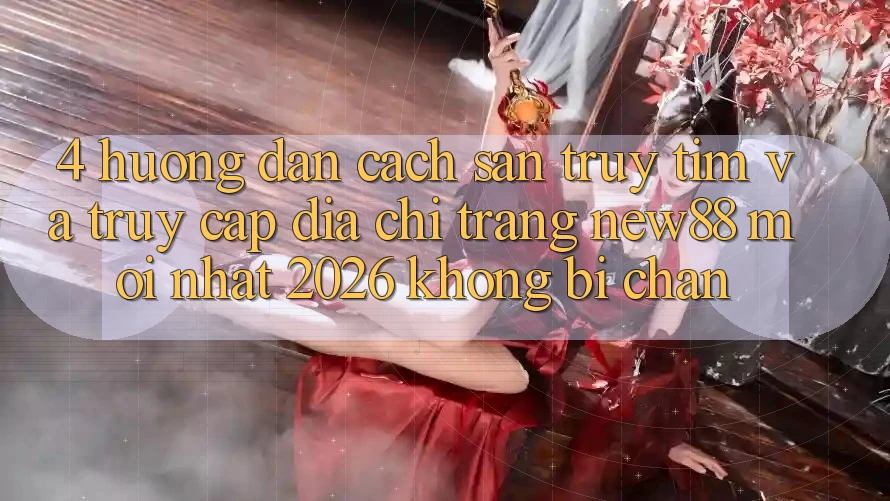 4. Hướng Dẫn Cách Săn truy tìm và Truy Cập Địa chỉ trang New88 Mới Nhất 2026 Không Bị Chặn