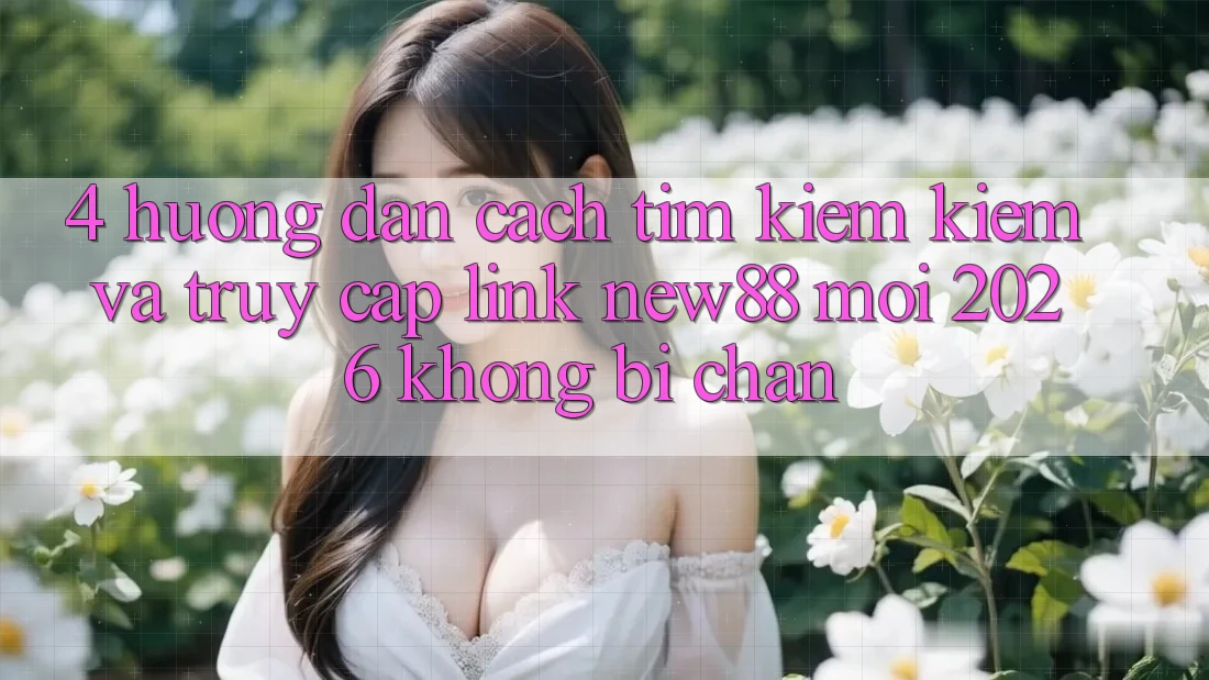 4. Hướng Dẫn Cách Tìm kiếm Kiếm và Truy Cập Link New88 Mới 2026 Không Bị Chặn