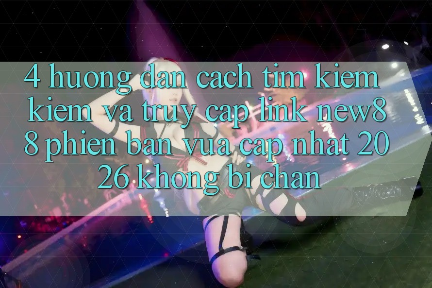 4. Hướng Dẫn Cách Tìm kiếm Kiếm và Truy Cập Link New88 Phiên bản vừa cập nhật 2026 Không Bị Chặn