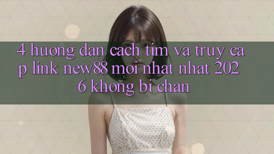 4. Hướng Dẫn Cách Tìm và Truy Cập Link New88 Mới nhất Nhất 2026 Không Bị Chặn