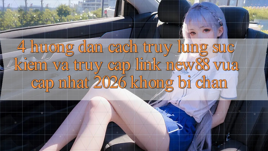 4. Hướng Dẫn Cách Truy lùng sục Kiếm và Truy Cập Link New88 Vừa cập nhật 2026 Không Bị Chặn