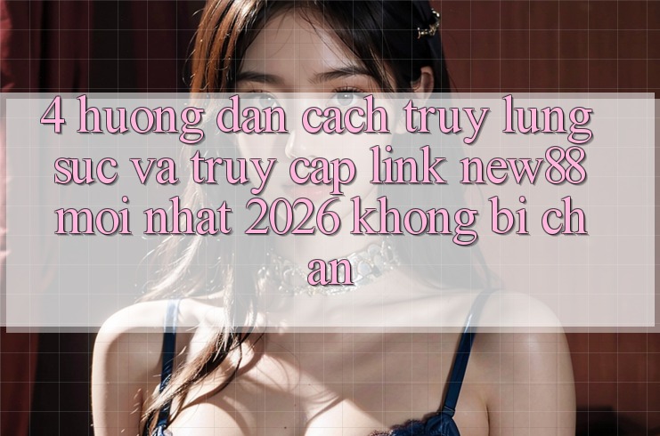 4. Hướng Dẫn Cách Truy lùng sục và Truy Cập Link New88 Mới Nhất 2026 Không Bị Chặn