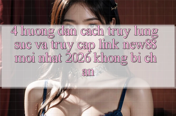 4. Hướng Dẫn Cách Truy lùng sục và Truy Cập Link New88 Mới Nhất 2026 Không Bị Chặn