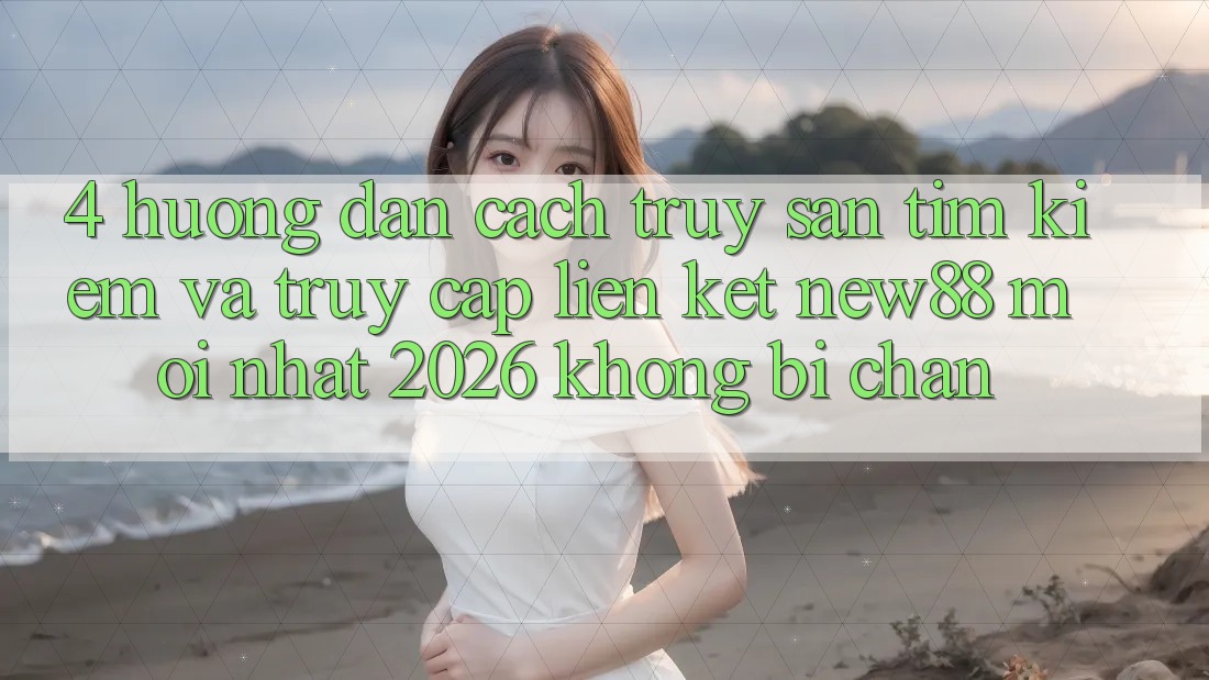 4. Hướng Dẫn Cách Truy săn tìm Kiếm và Truy Cập Liên kết New88 Mới Nhất 2026 Không Bị Chặn