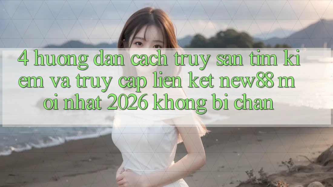 4. Hướng Dẫn Cách Truy săn tìm Kiếm và Truy Cập Liên kết New88 Mới Nhất 2026 Không Bị Chặn