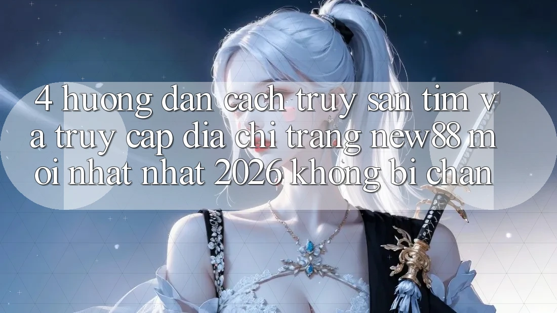 4. Hướng Dẫn Cách Truy săn tìm và Truy Cập Địa chỉ trang New88 Mới nhất Nhất 2026 Không Bị Chặn