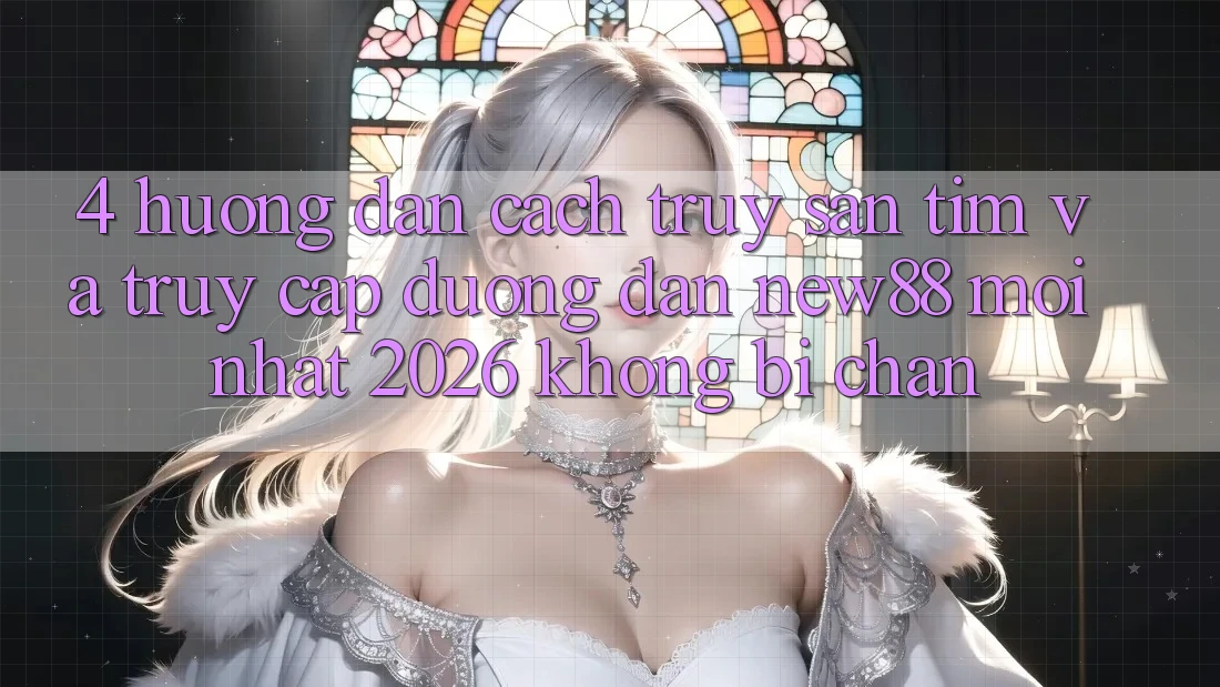 4. Hướng Dẫn Cách Truy săn tìm và Truy Cập Đường dẫn New88 Mới Nhất 2026 Không Bị Chặn 4. Hướng Dẫn Cách Truy săn tìm và Truy Cập Đường dẫn New88 Mới Nhất 2026 Không Bị Chặn