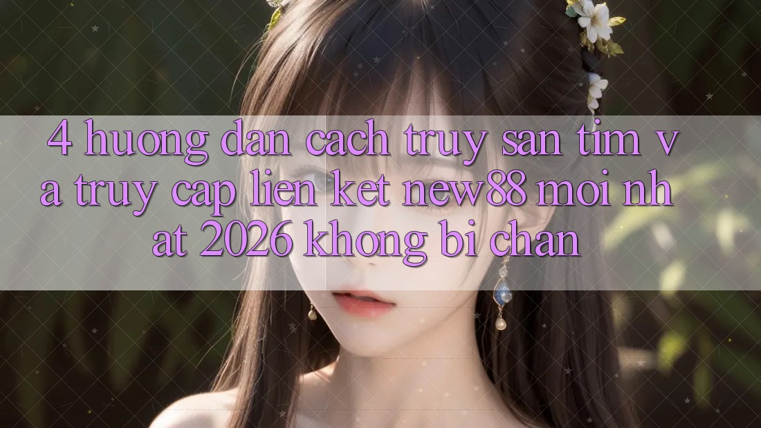 4. Hướng Dẫn Cách Truy săn tìm và Truy Cập Liên kết New88 Mới Nhất 2026 Không Bị Chặn