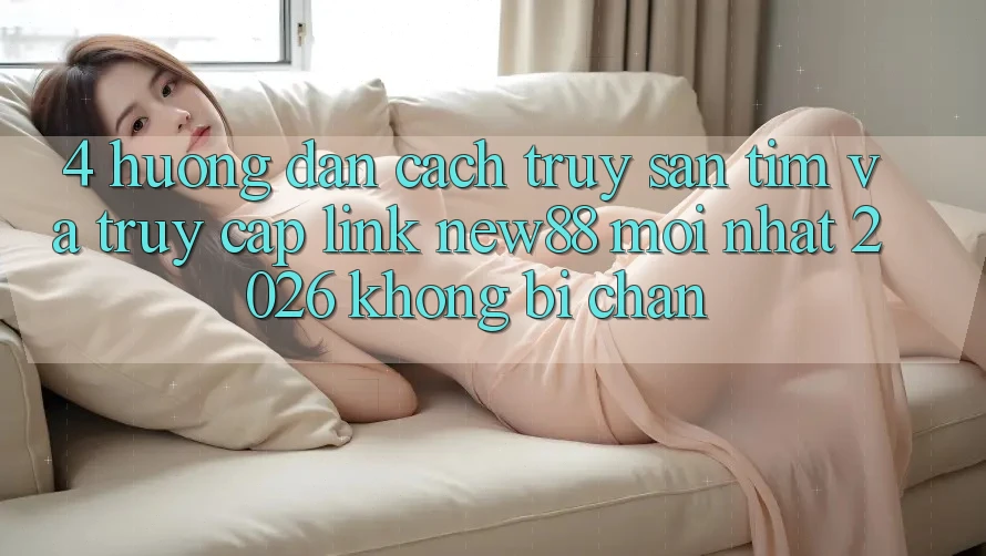 4. Hướng Dẫn Cách Truy săn tìm và Truy Cập Link New88 Mới Nhất 2026 Không Bị Chặn