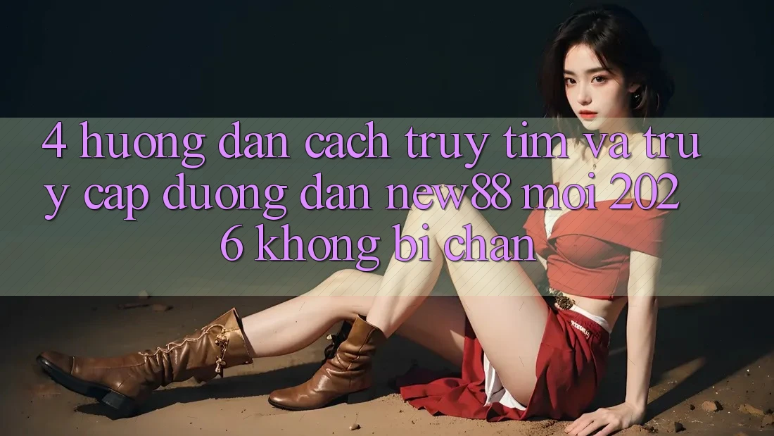 4. Hướng Dẫn Cách Truy tìm và Truy Cập Đường dẫn New88 Mới 2026 Không Bị Chặn