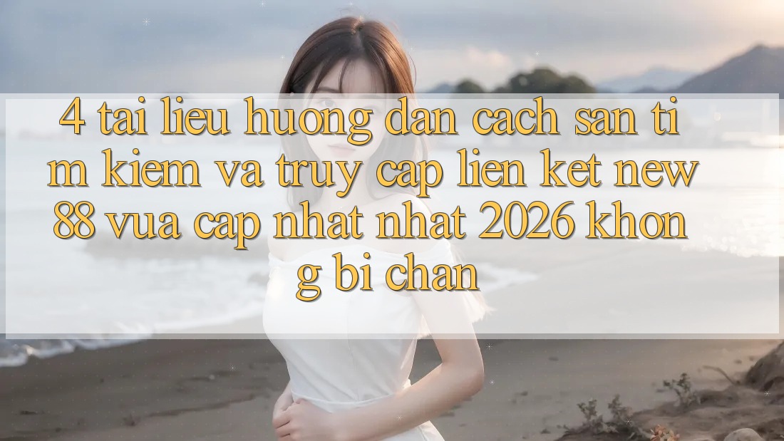 4. Tài liệu hướng dẫn Cách Săn tìm Kiếm và Truy Cập Liên kết New88 Vừa cập nhật Nhất 2026 Không Bị Chặn