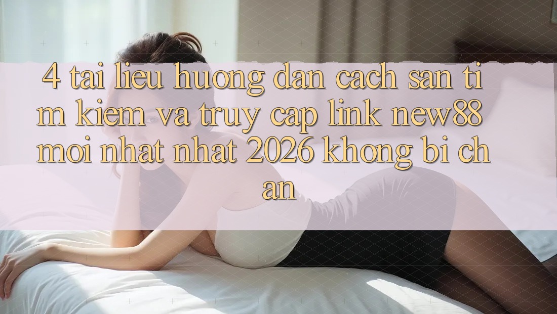 4. Tài liệu hướng dẫn Cách Săn tìm Kiếm và Truy Cập Link New88 Mới nhất Nhất 2026 Không Bị Chặn 4. Tài liệu hướng dẫn Cách Săn tìm Kiếm và Truy Cập Link New88 Mới nhất Nhất 2026 Không Bị Chặn