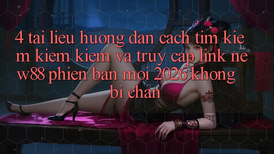 4. Tài liệu hướng dẫn Cách Tìm kiếm kiếm Kiếm và Truy Cập Link New88 Phiên bản mới 2026 Không Bị Chặn