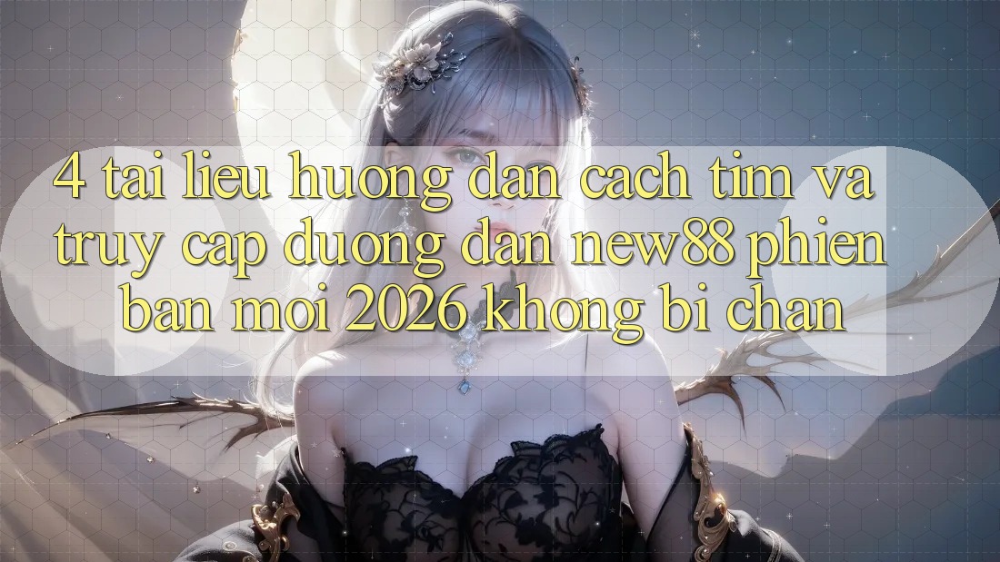 4. Tài liệu hướng dẫn Cách Tìm và Truy Cập Đường dẫn New88 Phiên bản mới 2026 Không Bị Chặn