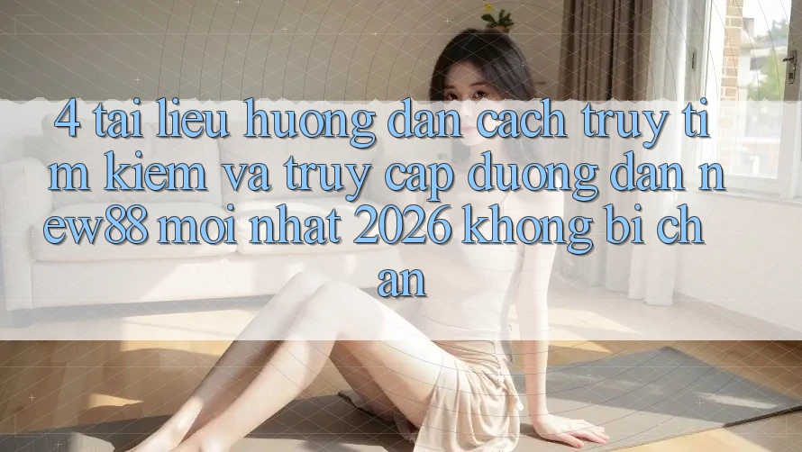 4. Tài liệu hướng dẫn Cách Truy tìm Kiếm và Truy Cập Đường dẫn New88 Mới Nhất 2026 Không Bị Chặn