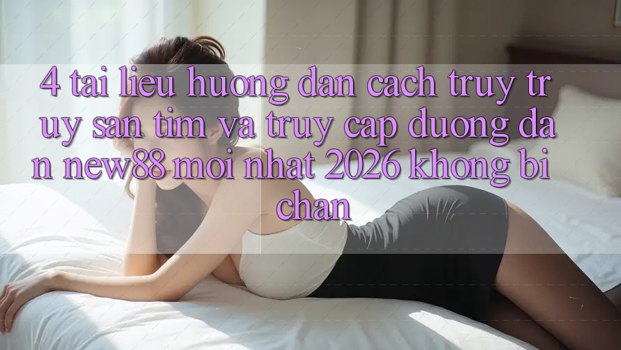 4. Tài liệu hướng dẫn Cách Truy truy săn tìm và Truy Cập Đường dẫn New88 Mới Nhất 2026 Không Bị Chặn 4. Tài liệu hướng dẫn Cách Truy truy săn tìm và Truy Cập Đường dẫn New88 Mới Nhất 2026 Không Bị Chặn