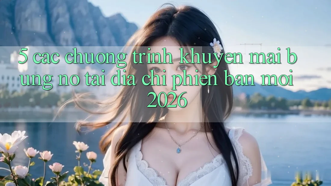5. Các Chương Trình Khuyến Mãi Bùng Nổ Tại Địa Chỉ Phiên bản mới 2026