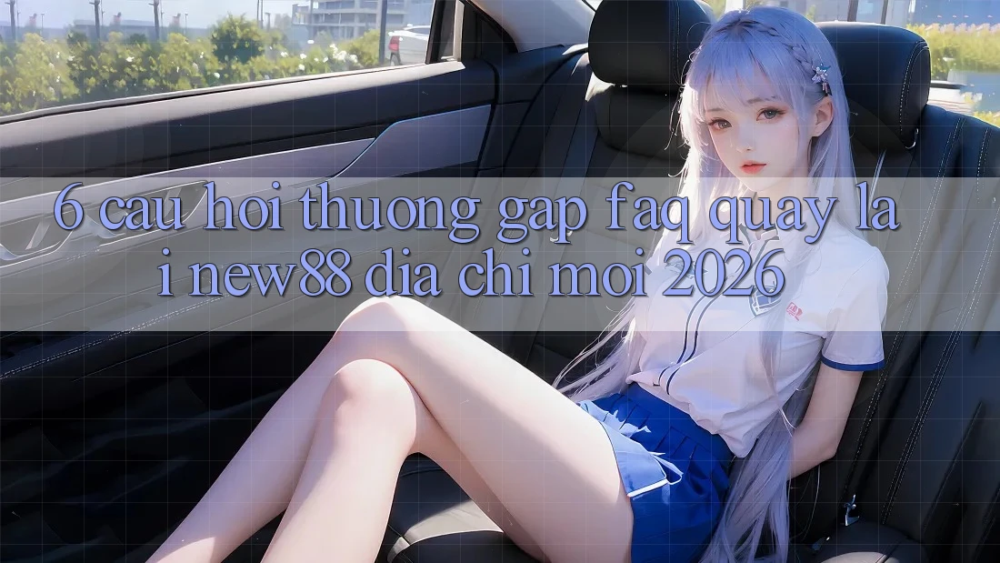 6. Câu Hỏi Thường Gặp (FAQ) Quay lại New88 Địa Chỉ Mới 2026