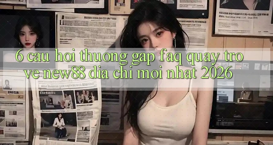 6. Câu Hỏi Thường Gặp (FAQ) Quay trở về New88 Địa Chỉ Mới nhất 2026