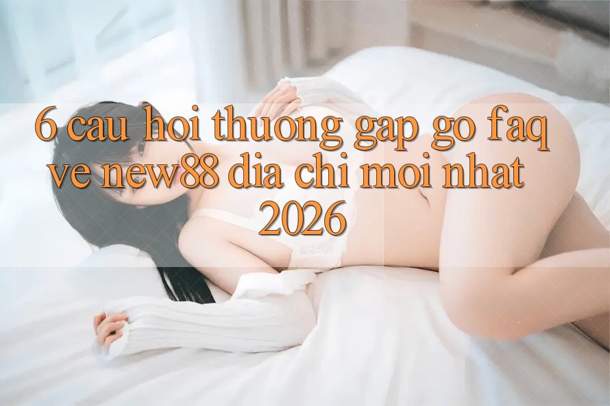 6. Câu Hỏi Thường Gặp gỡ (FAQ) Về New88 Địa Chỉ Mới nhất 2026