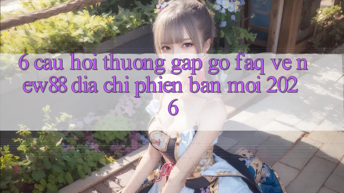 6. Câu Hỏi Thường Gặp gỡ (FAQ) Về New88 Địa Chỉ Phiên bản mới 2026