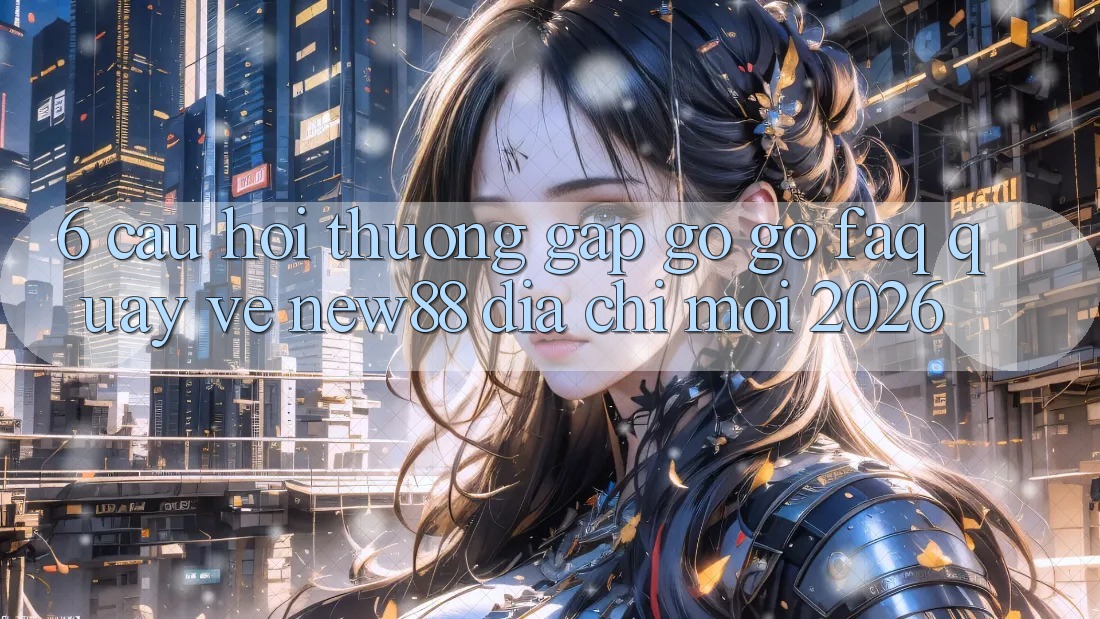6. Câu Hỏi Thường Gặp gỡ gỡ (FAQ) Quay về New88 Địa Chỉ Mới 2026