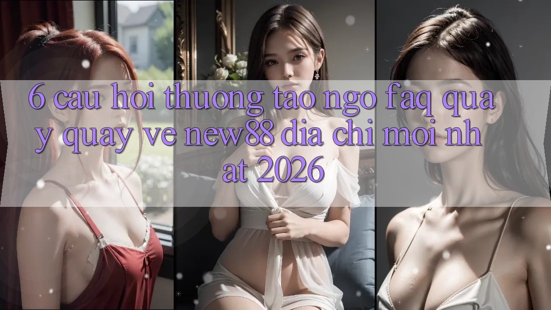 6. Câu Hỏi Thường Tao ngộ (FAQ) Quay quay về New88 Địa Chỉ Mới nhất 2026