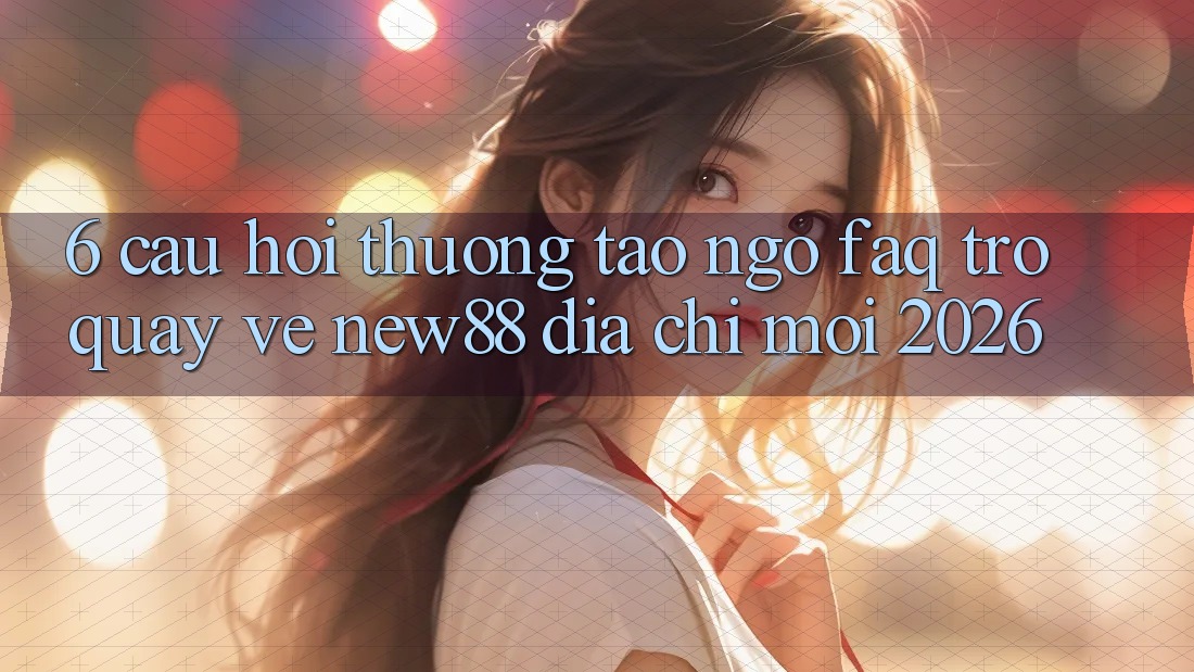 6. Câu Hỏi Thường Tao ngộ (FAQ) Trở quay về New88 Địa Chỉ Mới 2026