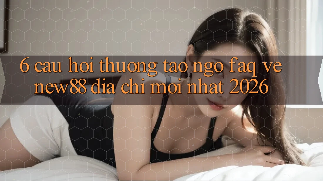 6. Câu Hỏi Thường Tao ngộ (FAQ) Về New88 Địa Chỉ Mới nhất 2026