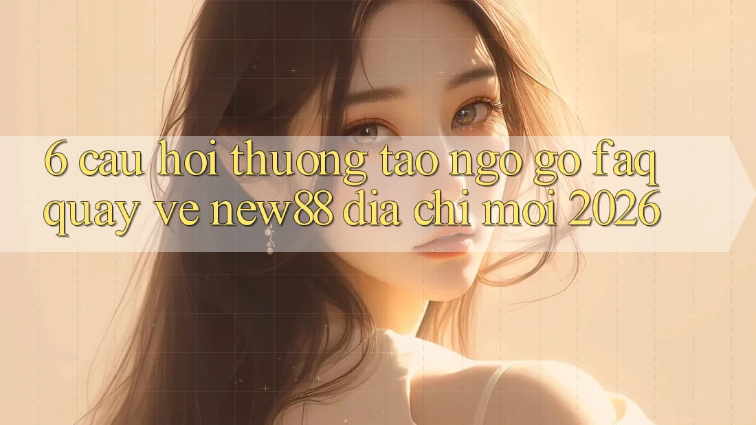 6. Câu Hỏi Thường Tao ngộ gỡ (FAQ) Quay về New88 Địa Chỉ Mới 2026